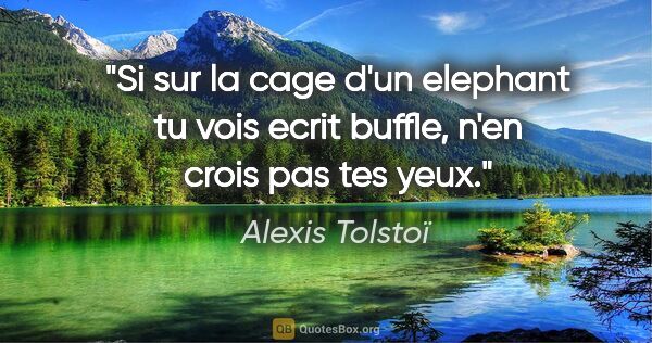 Alexis Tolstoï citation: "Si sur la cage d'un elephant tu vois ecrit «buffle», n'en..."