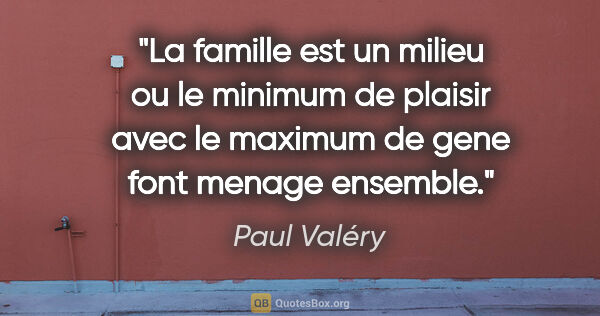 Paul Valéry citation: "La famille est un milieu ou le minimum de plaisir avec le..."
