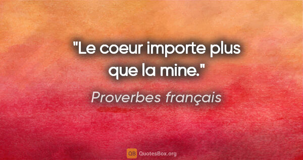 Proverbes français citation: "Le coeur importe plus que la mine."
