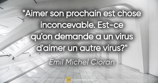 Emil Michel Cioran citation: "Aimer son prochain est chose inconcevable. Est-ce qu'on..."