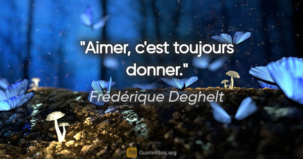 Frédérique Deghelt citation: "Aimer, c'est toujours donner."