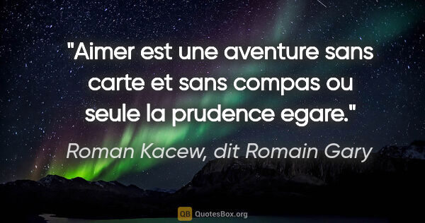 Roman Kacew, dit Romain Gary citation: "Aimer est une aventure sans carte et sans compas ou seule la..."