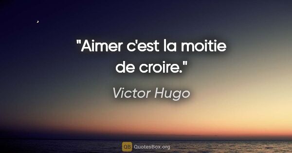 Victor Hugo citation: "Aimer c'est la moitie de croire."