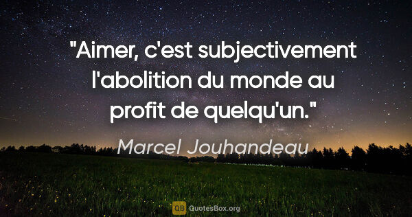 Marcel Jouhandeau citation: "Aimer, c'est subjectivement l'abolition du monde au profit de..."