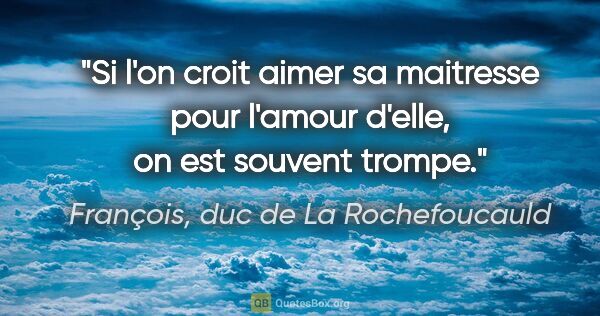 François, duc de La Rochefoucauld citation: "Si l'on croit aimer sa maitresse pour l'amour d'elle, on est..."