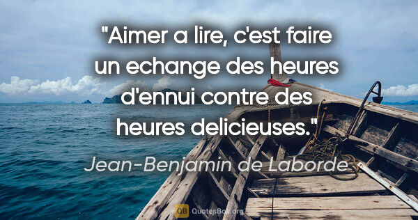 Jean-Benjamin de Laborde citation: "Aimer a lire, c'est faire un echange des heures d'ennui contre..."