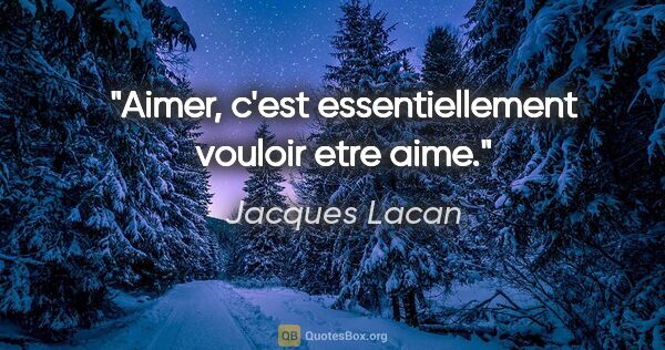 Jacques Lacan citation: "Aimer, c'est essentiellement vouloir etre aime."