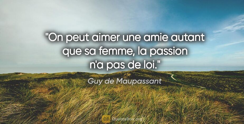 Guy de Maupassant citation: "On peut aimer une amie autant que sa femme, la passion n'a pas..."