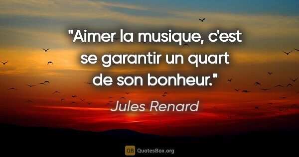 Jules Renard citation: "Aimer la musique, c'est se garantir un quart de son bonheur."
