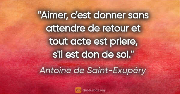 Antoine de Saint-Exupéry citation: "Aimer, c'est donner sans attendre de retour et tout acte est..."