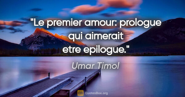 Umar Timol citation: "Le premier amour: prologue qui aimerait etre epilogue."