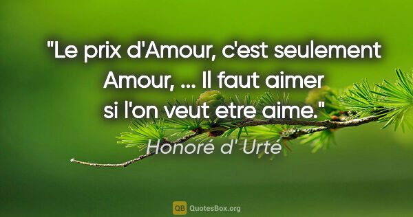 Honoré d' Urté citation: "Le prix d'Amour, c'est seulement Amour, ... Il faut aimer si..."
