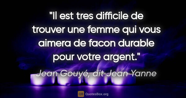 Jean Gouyé, dit Jean Yanne citation: "Il est tres difficile de trouver une femme qui vous aimera de..."