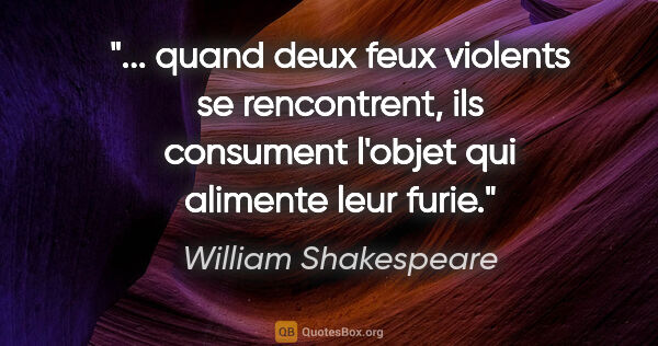 William Shakespeare citation: " quand deux feux violents se rencontrent, ils consument..."
