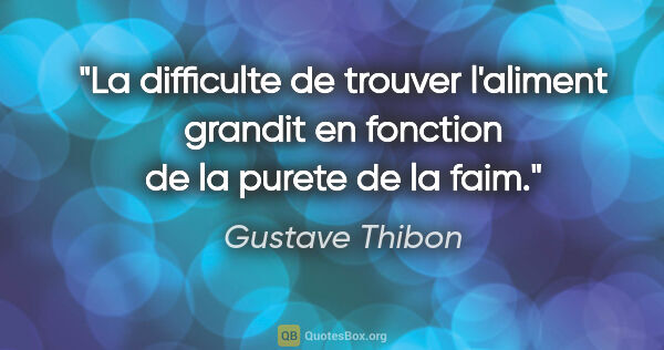Gustave Thibon citation: "La difficulte de trouver l'aliment grandit en fonction de la..."