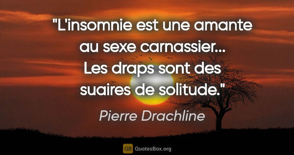Pierre Drachline citation: "L'insomnie est une amante au sexe carnassier... Les draps sont..."