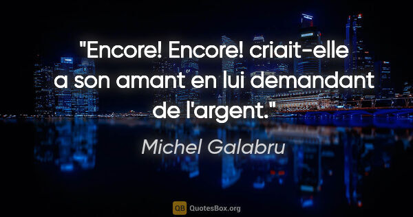 Michel Galabru citation: "«Encore! Encore!» criait-elle a son amant en lui demandant de..."