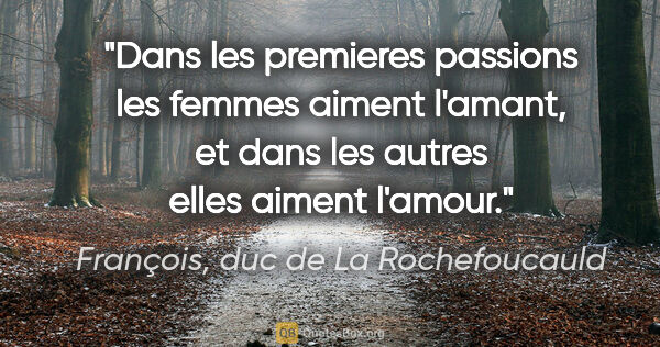 François, duc de La Rochefoucauld citation: "Dans les premieres passions les femmes aiment l'amant, et dans..."