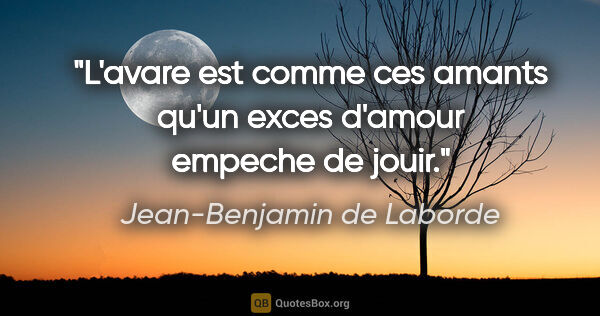 Jean-Benjamin de Laborde citation: "L'avare est comme ces amants qu'un exces d'amour empeche de..."