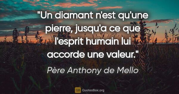 Père Anthony de Mello citation: "Un diamant n'est qu'une pierre, jusqu'a ce que l'esprit humain..."