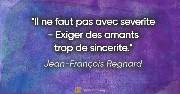 Jean-François Regnard citation: "Il ne faut pas avec severite - Exiger des amants trop de..."