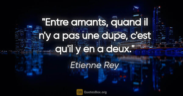 Etienne Rey citation: "Entre amants, quand il n'y a pas une dupe, c'est qu'il y en a..."