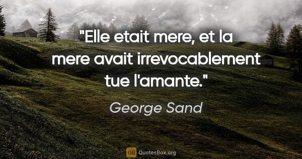 George Sand citation: "Elle etait mere, et la mere avait irrevocablement tue l'amante."
