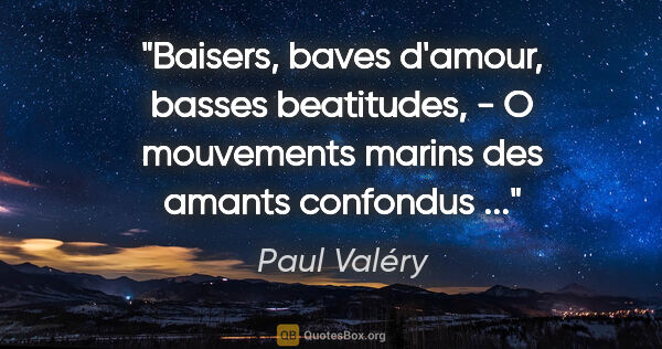 Paul Valéry citation: "Baisers, baves d'amour, basses beatitudes, - O mouvements..."