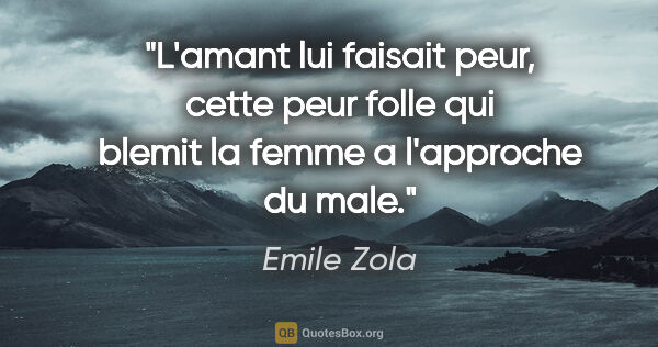 Emile Zola citation: "L'amant lui faisait peur, cette peur folle qui blemit la femme..."