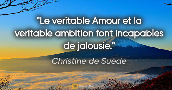 Christine de Suède citation: "Le veritable Amour et la veritable ambition font incapables de..."