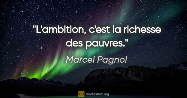 Marcel Pagnol citation: "L'ambition, c'est la richesse des pauvres."