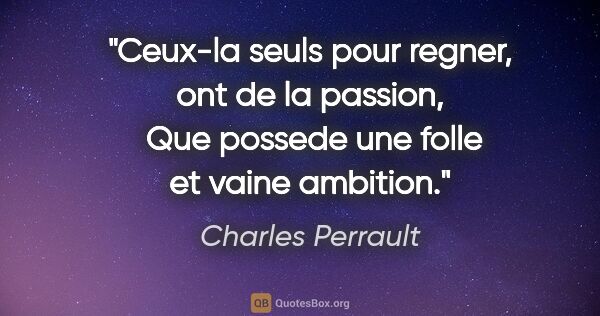Charles Perrault citation: "Ceux-la seuls pour regner, ont de la passion,  Que possede une..."
