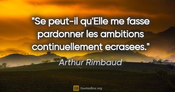 Arthur Rimbaud citation: "Se peut-il qu'Elle me fasse pardonner les ambitions..."