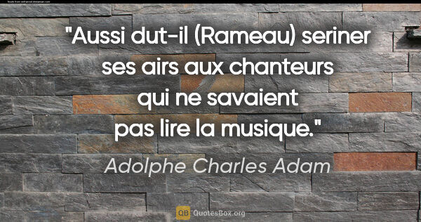 Adolphe Charles Adam citation: "Aussi dut-il (Rameau) seriner ses airs aux chanteurs qui ne..."