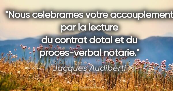 Jacques Audiberti citation: "Nous celebrames votre accouplement par la lecture du contrat..."