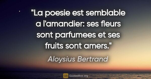 Aloysius Bertrand citation: "La poesie est semblable a l'amandier: ses fleurs sont..."