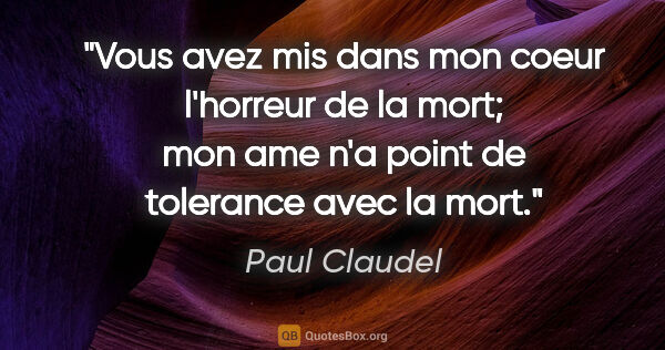 Paul Claudel citation: "Vous avez mis dans mon coeur l'horreur de la mort; mon ame n'a..."