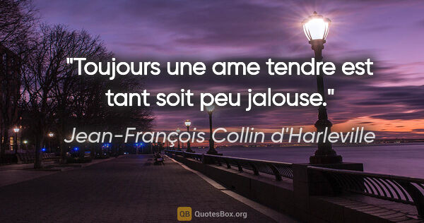 Jean-François Collin d'Harleville citation: "Toujours une ame tendre est tant soit peu jalouse."
