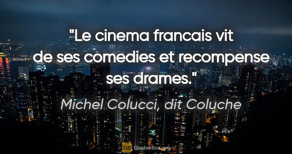 Michel Colucci, dit Coluche citation: "Le cinema francais vit de ses comedies et recompense ses drames."