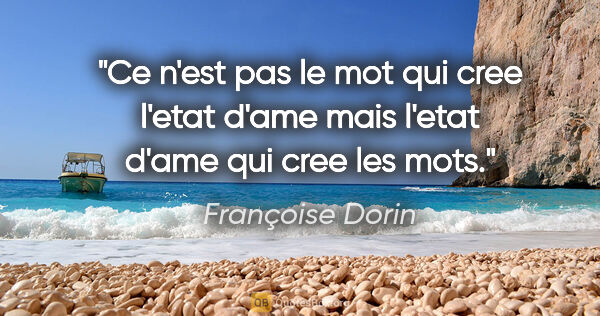 Françoise Dorin citation: "Ce n'est pas le mot qui cree l'etat d'ame mais l'etat d'ame..."