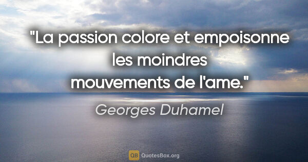 Georges Duhamel citation: "La passion colore et empoisonne les moindres mouvements de l'ame."