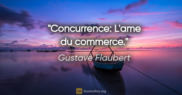 Gustave Flaubert citation: "Concurrence: L'ame du commerce."