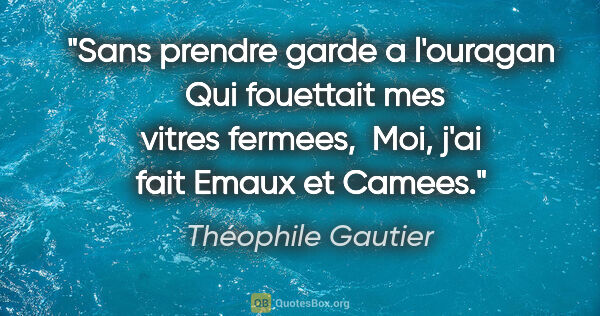 Théophile Gautier citation: "Sans prendre garde a l'ouragan  Qui fouettait mes vitres..."