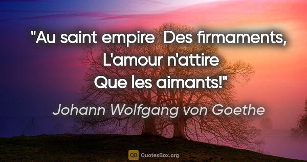 Johann Wolfgang von Goethe citation: "Au saint empire  Des firmaments,  L'amour n'attire  Que les..."