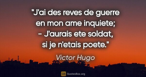 Victor Hugo citation: "J'ai des reves de guerre en mon ame inquiete; - J'aurais ete..."