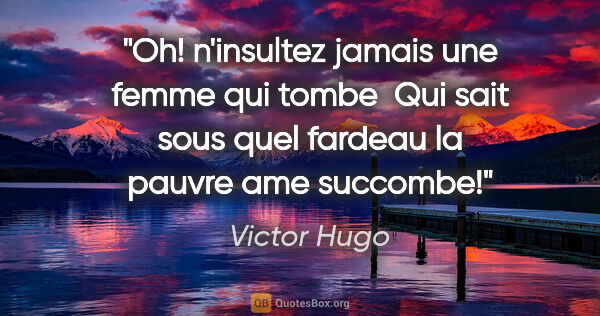 Victor Hugo citation: "Oh! n'insultez jamais une femme qui tombe  Qui sait sous quel..."