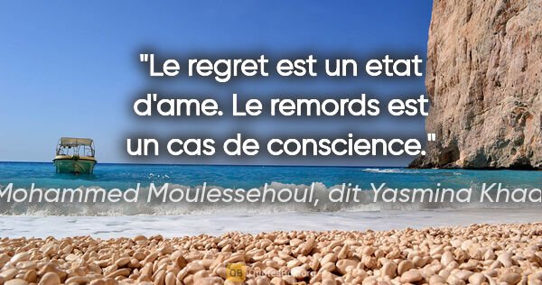 Mohammed Moulessehoul, dit Yasmina Khadra citation: "Le regret est un etat d'ame. Le remords est un cas de conscience."