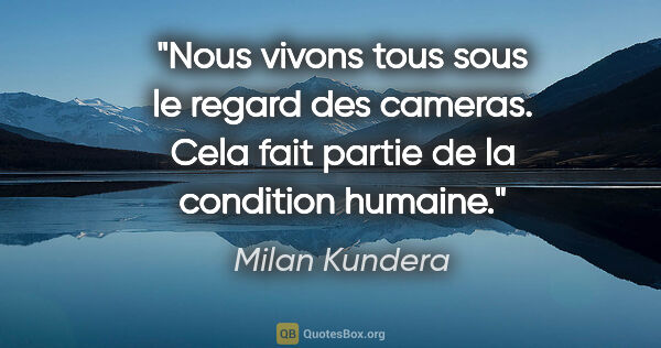 Milan Kundera citation: "Nous vivons tous sous le regard des cameras. Cela fait partie..."