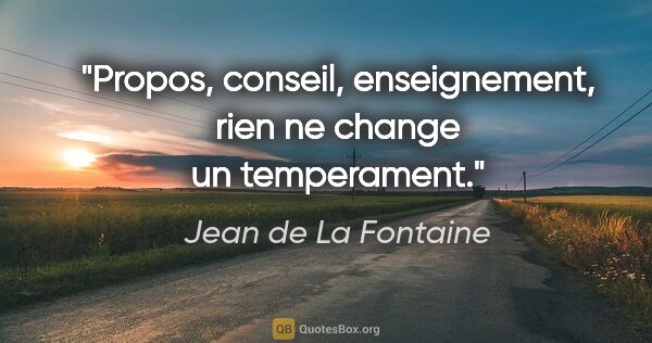 Jean de La Fontaine citation: "Propos, conseil, enseignement, rien ne change un temperament."