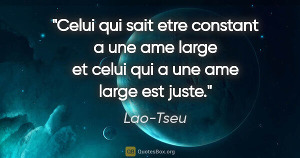 Lao-Tseu citation: "Celui qui sait etre constant a une ame large et celui qui a..."